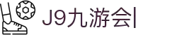 九游·会 (J9.com)集团官网-真人游戏第一品牌